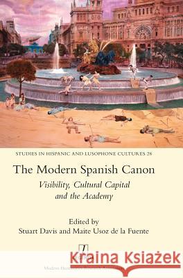 The Modern Spanish Canon: Visibility, Cultural Capital and the Academy Stuart Davis, Maite Usoz de la Fuente 9781781885291 Legenda