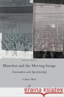 Blanchot and the Moving Image: Fascination and Spectatorship Calum Watt 9781781885376 Legenda