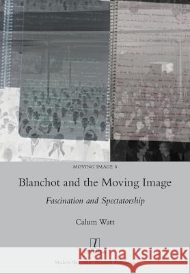 Blanchot and the Moving Image: Fascination and Spectatorship Calum Watt 9781781885383
