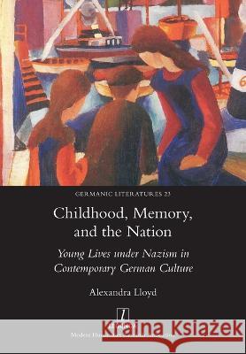 Childhood, Memory, and the Nation: Young Lives under Nazism in Contemporary German Culture Alexandra Lloyd 9781781885406 Legenda