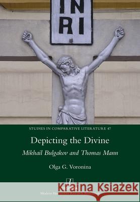 Depicting the Divine: Mikhail Bulgakov and Thomas Mann Olga G Voronina 9781781885468 Legenda