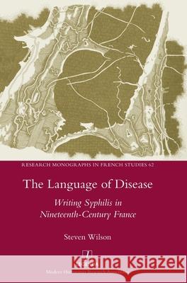 The Language of Disease: Writing Syphilis in Nineteenth-Century France Steven Wilson 9781781885604