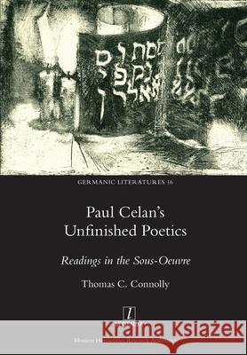 Paul Celan's Unfinished Poetics: Readings in the Sous-Oeuvre Thomas C. Connolly 9781781885666