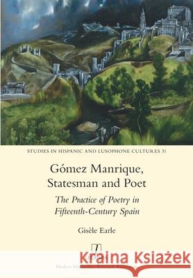 Gómez Manrique, Statesman and Poet: The Practice of Poetry in Fifteenth-Century Spain Gisèle Earle 9781781885826 Legenda