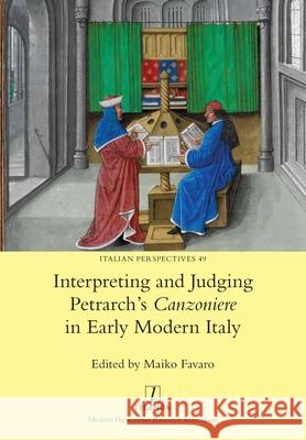 Interpreting and Judging Petrarch's Canzoniere in Early Modern Italy Maiko Favaro 9781781885840 Legenda