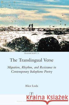 The Translingual Verse: Migration, Rhythm, and Resistance in Contemporary Italophone Poetry Alice Loda 9781781885925 Legenda