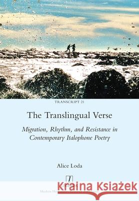 The Translingual Verse: Migration, Rhythm, and Resistance in Contemporary Italophone Poetry Alice Loda 9781781885963 Legenda