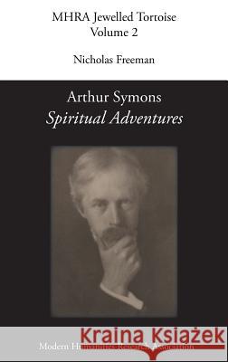 Arthur Symons, 'Spiritual Adventures' Arthur Symons, Senior Lecturer in English Nicholas Freeman (Loughborough University) 9781781886137 Modern Humanities Research Association