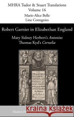Robert Garnier in Elizabethan England: Mary Sidney Herbert's 'Antonius' and Thomas Kyd's 'Cornelia' Marie-Alice Belle, Line Cottegnies 9781781886328