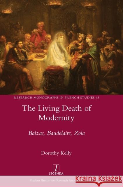 The Living Death of Modernity: Balzac, Baudelaire, Zola Dorothy Kelly 9781781886502 Legenda