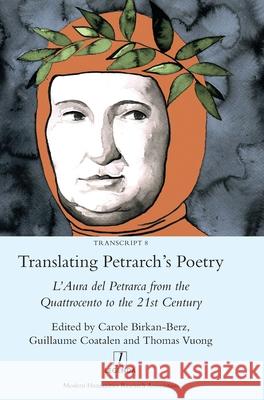 Translating Petrarch's Poetry: L'Aura del Petrarca from the Quattrocento to the 21st Century Carole Birkan-Berz, Guillaume Coatalen, Thomas Vuong 9781781886632 Legenda