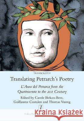 Translating Petrarch's Poetry: L'Aura del Petrarca from the Quattrocento to the 21st Century Carole Birkan-Berz, Guillaume Coatalen, Thomas Vuong 9781781886649 Legenda