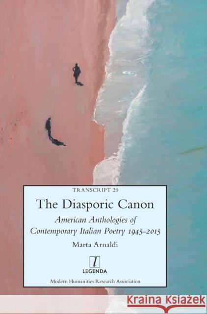 The Diasporic Canon: American Anthologies of Contemporary Italian Poetry 1945-2015 Marta Arnaldi 9781781886748