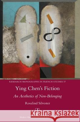 Ying Chen's Fiction: An Aesthetics of Non-Belonging Rosalind Silvester 9781781886793