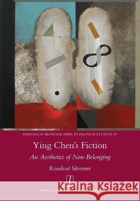 Ying Chen\'s Fiction: An Aesthetics of Non-Belonging Rosalind Silvester 9781781886809 Legenda