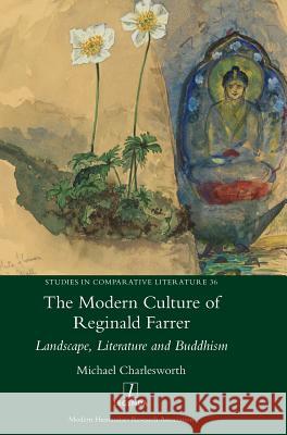 The Modern Culture of Reginald Farrer: Landscape, Literature and Buddhism Michael Charlesworth 9781781886946 Legenda
