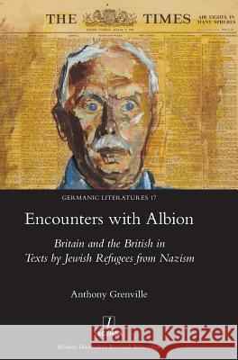 Encounters with Albion: Britain and the British in Texts by Jewish Refugees from Nazism Anthony Grenville 9781781887073 Legenda