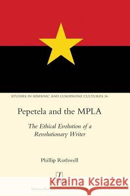 Pepetela and the MPLA: The Ethical Evolution of a Revolutionary Writer Phillip Rothwell 9781781887219 Legenda