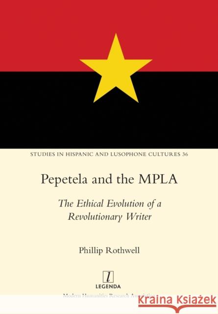 Pepetela and the MPLA: The Ethical Evolution of a Revolutionary Writer Phillip Rothwell 9781781887226 Legenda