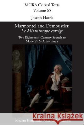 Marmontel and Demoustier, 'Le Misanthrope corrigé': Two Eighteenth-Century Sequels to Molière's 'Le Misanthrope' Joseph Harris 9781781887530