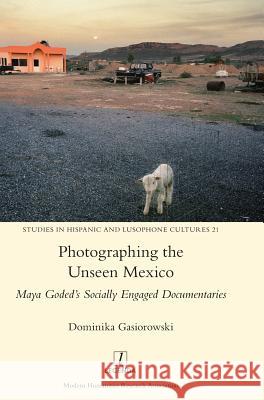 Photographing the Unseen Mexico: Maya Goded's Socially Engaged Documentaries Dominika Gasiorowski 9781781887950 Legenda