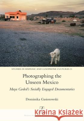 Photographing the Unseen Mexico: Maya Goded's Socially Engaged Documentaries Dominika Gasiorowski 9781781887967 Legenda