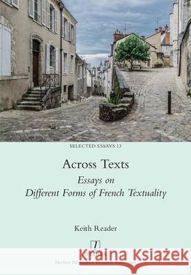 Across Texts: Essays on Different Forms of French Textuality Keith Reader 9781781888100 Legenda