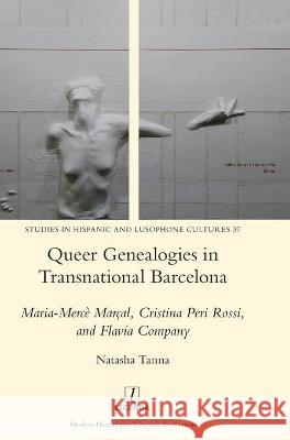 Queer Genealogies in Transnational Barcelona: Maria-Mercè Marçal, Cristina Peri Rossi, and Flavia Company Natasha Tanna 9781781888117 Legenda