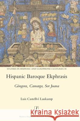 Hispanic Baroque Ekphrasis: Góngora, Camargo, Sor Juana Laukamp, Luis Castellví 9781781888155 Legenda
