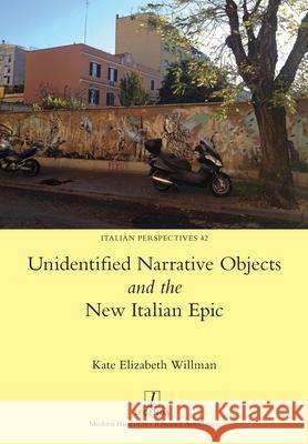 Unidentified Narrative Objects and the New Italian Epic Kate Willman 9781781888209 Legenda