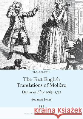 The First English Translations of Moli?re: Drama in Flux 1663-1732 Suzanne Jones 9781781888407