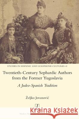 Twentieth-Century Sephardic Authors from the Former Yugoslavia: A Judeo-Spanish Tradition Zeljko Jovanovic 9781781888513