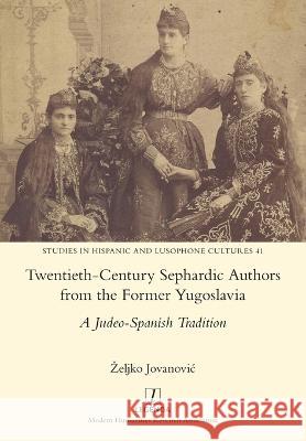 Twentieth-Century Sephardic Authors from the Former Yugoslavia: A Judeo-Spanish Tradition Zeljko Jovanovic 9781781888520