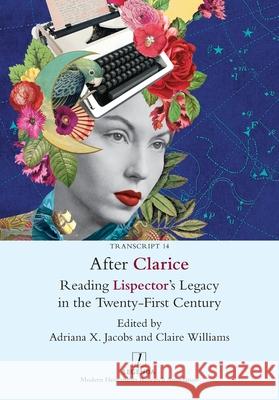 After Clarice: Reading Lispector's Legacy in the Twenty-First Century Adriana X. Jacobs Claire Williams 9781781888605 Legenda