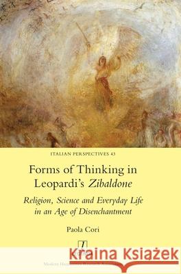 Forms of Thinking in Leopardi's Zibaldone: Religion, Science and Everyday Life in an Age of Disenchantment Paula Cori 9781781888636 Legenda