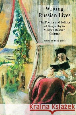 Writing Russian Lives: The Poetics and Politics of Biography in Modern Russian Culture Polly Jones 9781781889107 Modern Humanities Research Association
