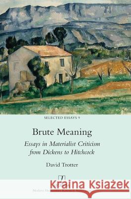 Brute Meaning: Essays in Materialist Criticism from Dickens to Hitchcock David Trotter 9781781889190 Legenda