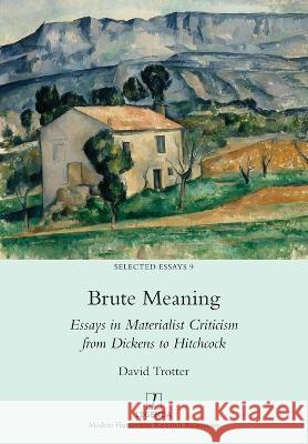Brute Meaning: Essays in Materialist Criticism from Dickens to Hitchcock David Trotter 9781781889206 Legenda