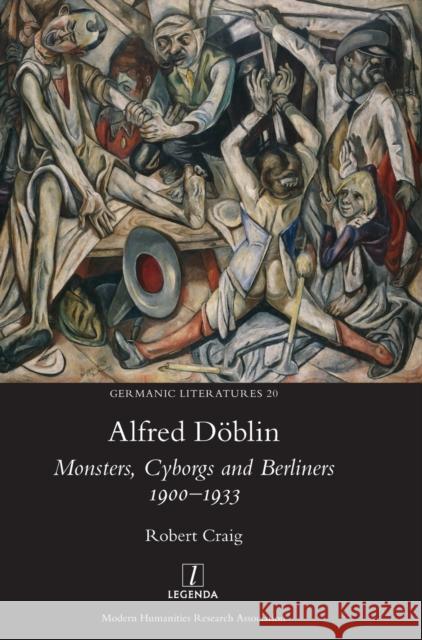 Alfred Döblin: Monsters, Cyborgs and Berliners 1900-1933 Craig, Robert 9781781889268