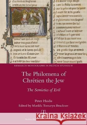 The Philomena of Chr?tien the Jew: The Semiotics of Evil Peter Haidu Matilda Tomaryn Bruckner 9781781889305 Legenda