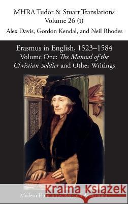Erasmus in English, 1523-1584: Volume 1, The Manual of the Christian Soldier and Other Writings Alex Davis Gordon Kendal Neil Rhodes 9781781889428