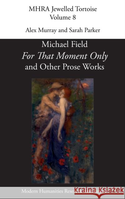 'For That Moment Only' and Other Prose Works, by Michael Field, Alex Murray, Sarah Parker 9781781889732 Modern Humanities Research Association