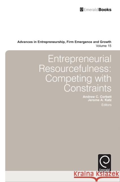 Entrepreneurial Resourcefulness: Competing with Constraints Andrew C. Corbett, Jerome A. Katz 9781781900185 Emerald Publishing Limited