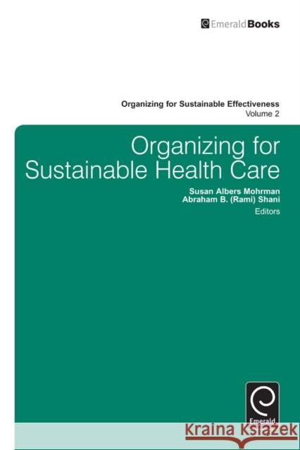 Organizing for Sustainable Healthcare Susan Albers Mohrman, Abraham B. (Rami) Shani (California Polytechnic State University, USA), Susan Albers Mohrman, Abra 9781781900321