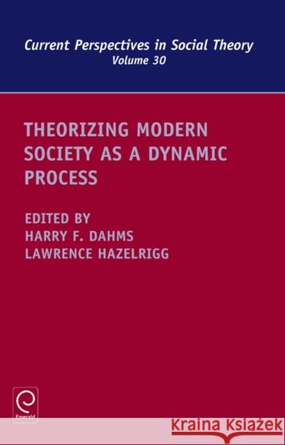 Theorizing Modern Society as a Dynamic Process Harry F. Dahms, Lawrence Hazelrigg, Harry F. Dahms 9781781900345