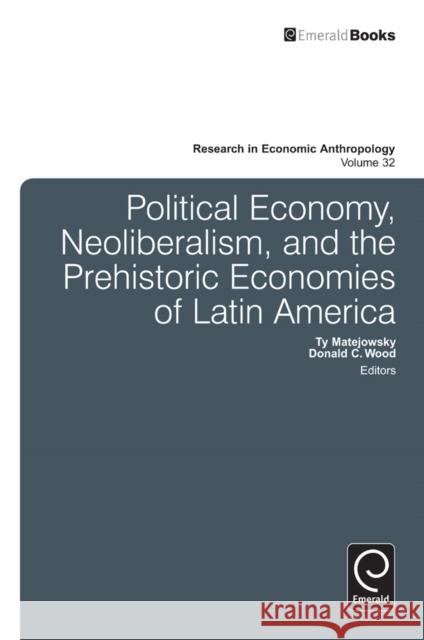 Political Economy, Neoliberalism, and the Prehistoric Economies of Latin America Ty Matejowsky, Donald C. Wood, Donald C. Wood 9781781900581 Emerald Publishing Limited
