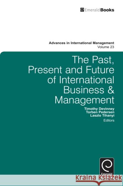 The Past, Present and Future of International Business and Management Timothy Devinney, Torben Pedersen, Laszlo Tihanyi, Timothy M. Devinney, Torben Pedersen, Laszlo Tihanyi 9781781901588