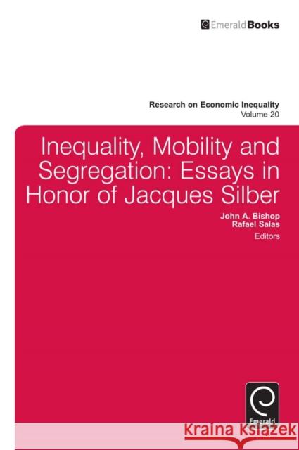 Inequality, Mobility, and Segregation: Essays in Honor of Jacques Silber John A. Bishop, Rafael Salas, John A. Bishop 9781781901700 Emerald Publishing Limited