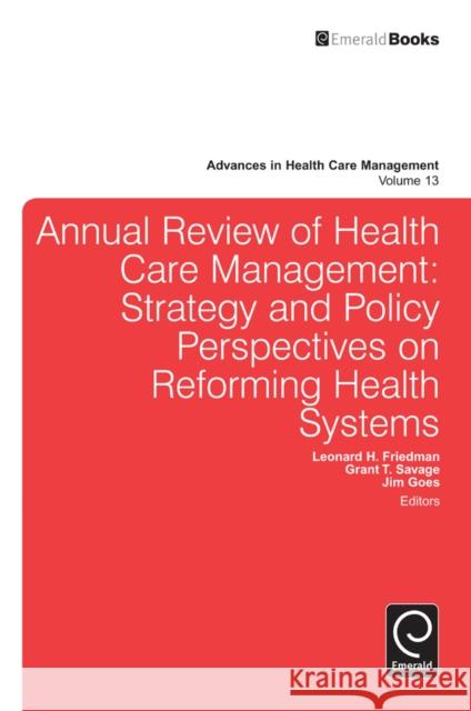 Annual Review of Health Care Management: Strategy and Policy Perspectives on Reforming Health Systems Leonard H. Friedman, Grant T. Savage, Jim Goes, Grant Savage, Leonard H. Friedman, Jim Goes 9781781901908
