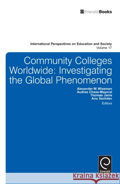 Community Colleges Worldwide: Investigating the Global Phenomenon Alexander W. Wiseman, Anuradha Sachdev, Thomas Janis, Audree Chase-Mayoral, Alexander W. Wiseman 9781781902301 Emerald Publishing Limited